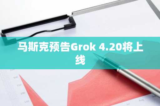 马斯克预告Grok 4.20将上线