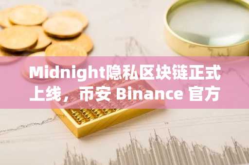 Midnight隐私区块链正式上线，币安 Binance 官方注册入口已开放