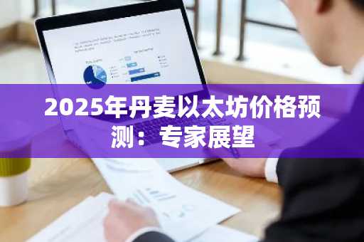 2025年丹麦以太坊价格预测：专家展望