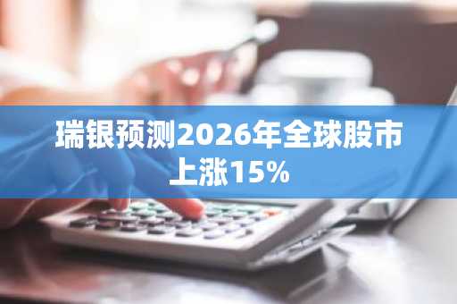 瑞银预测2026年全球股市上涨15%