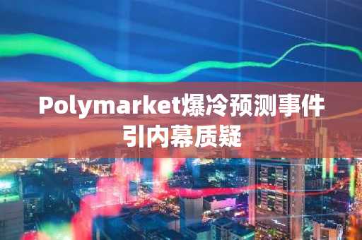 Polymarket爆冷预测事件引内幕质疑