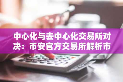 中心化与去中心化交易所对决：币安官方交易所解析市场趋势