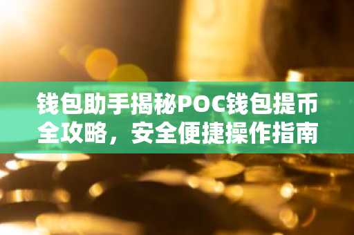 钱包助手揭秘POC钱包提币全攻略，安全便捷操作指南