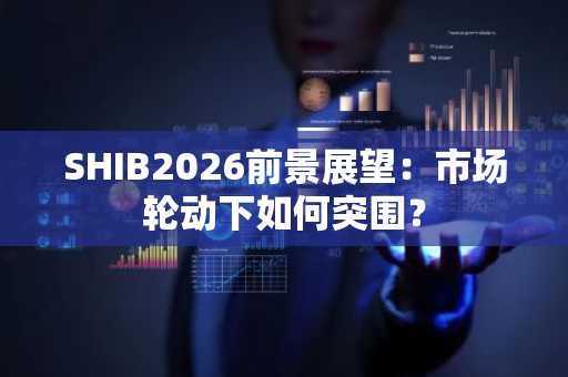 SHIB2026前景展望：市场轮动下如何突围？