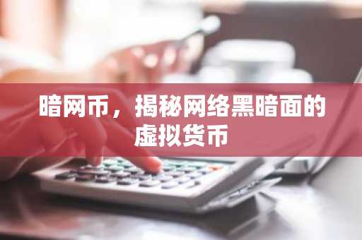 暗网币，揭秘网络黑暗面的虚拟货币