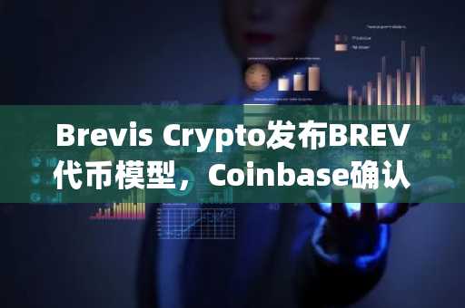 Brevis Crypto发布BREV代币模型，Coinbase确认2026年上线