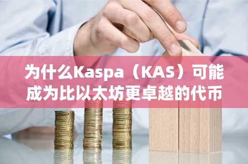 为什么Kaspa（KAS）可能成为比以太坊更卓越的代币化平台