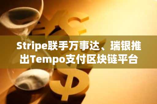 Stripe联手万事达、瑞银推出Tempo支付区块链平台