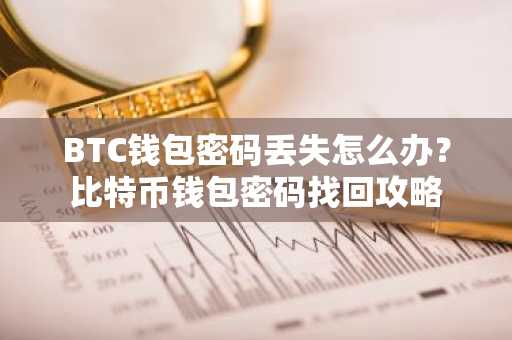 BTC钱包密码丢失怎么办？比特币钱包密码找回攻略