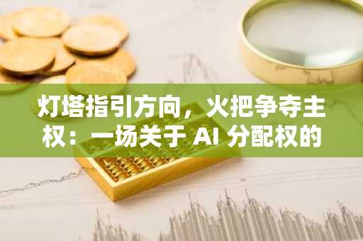 灯塔指引方向，火把争夺主权：一场关于 AI 分配权的隐秘战争