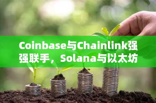 Coinbase与Chainlink强强联手，Solana与以太坊网络实现跨链互通