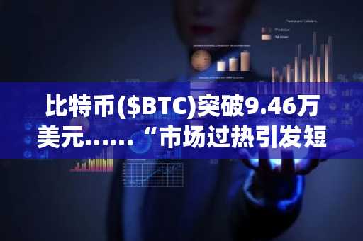 比特币($BTC)突破9.46万美元……“市场过热引发短期回调预警”