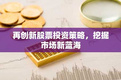 再创新股票投资策略，挖掘市场新蓝海