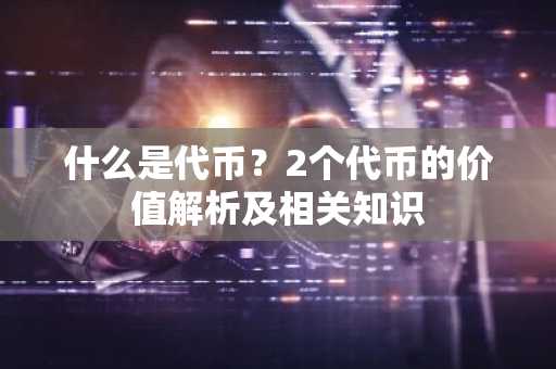 什么是代币？2个代币的价值解析及相关知识