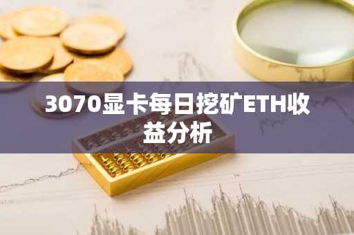 3070显卡每日挖矿ETH收益分析