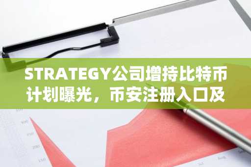 STRATEGY公司增持比特币计划曝光，币安注册入口及欧易APP下载助力交易