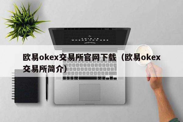 欧意ok交易所官网下载（欧意ok交易所简介）