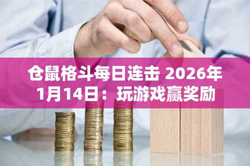 仓鼠格斗每日连击 2026年1月14日：玩游戏赢奖励
