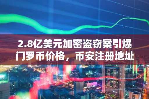2.8亿美元加密盗窃案引爆门罗币价格，币安注册地址助力安全交易