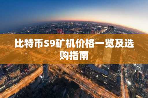 比特币S9矿机价格一览及选购指南