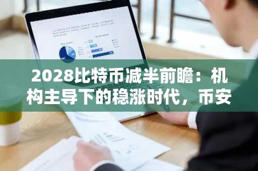 2028比特币减半前瞻：机构主导下的稳涨时代，币安APP下载入口助你把握机遇