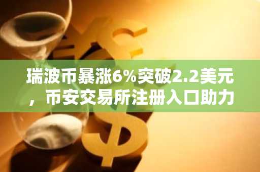 瑞波币暴涨6%突破2.2美元，币安交易所注册入口助力用户把握行情