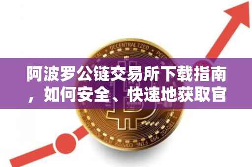 阿波罗公链交易所下载指南，如何安全、快速地获取官方交易应用