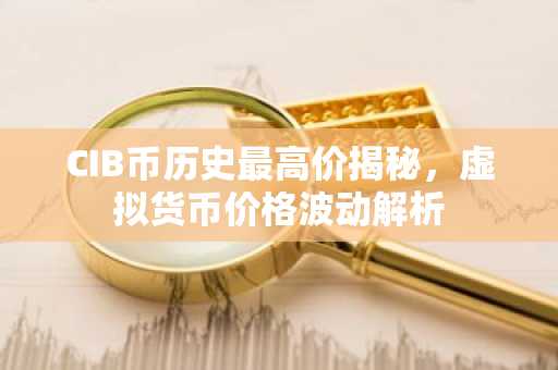 CIB币历史最高价揭秘，虚拟货币价格波动解析