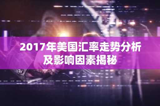2017年美国汇率走势分析及影响因素揭秘