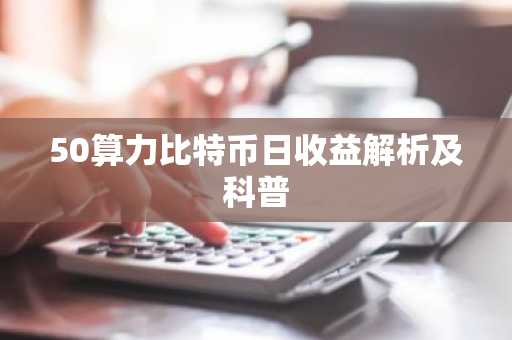 50算力比特币日收益解析及科普
