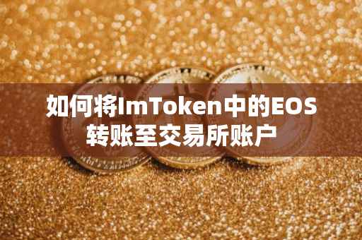 如何将ImToken中的EOS转账至交易所账户
