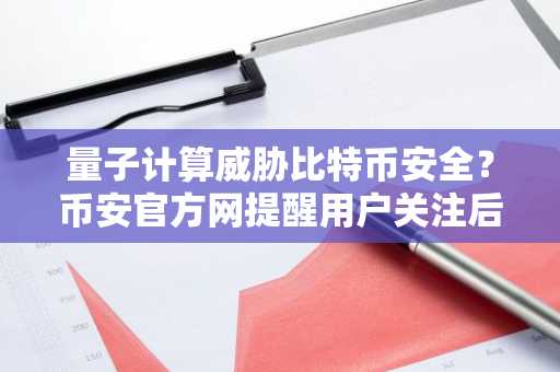 量子计算威胁比特币安全？币安官方网提醒用户关注后量子时代风险