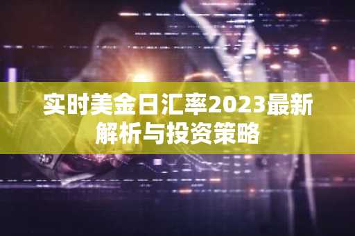 实时美金日汇率2023最新解析与投资策略