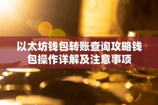 以太坊钱包转账查询攻略钱包操作详解及注意事项
