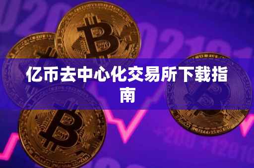 亿币去中心化交易所下载指南