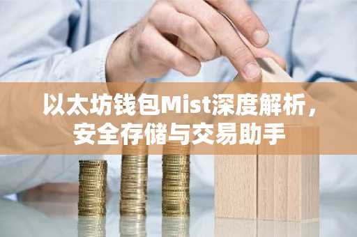以太坊钱包Mist深度解析，安全存储与交易助手