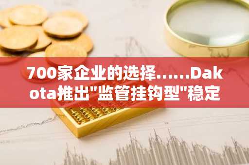 700家企业的选择……Dakota推出"监管挂钩型"稳定币基础设施