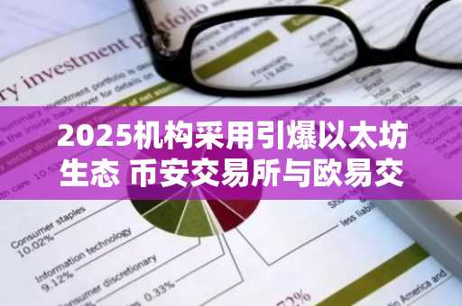2025机构采用引爆以太坊生态 币安交易所与欧易交易所注册入口同步开放