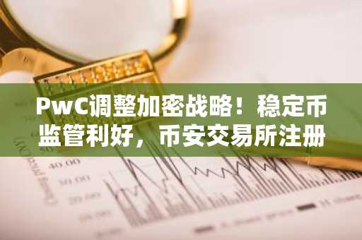 PwC调整加密战略！稳定币监管利好，币安交易所注册入口最新更新