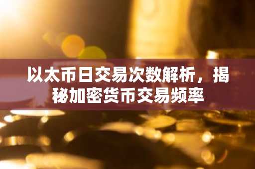以太币日交易次数解析，揭秘加密货币交易频率