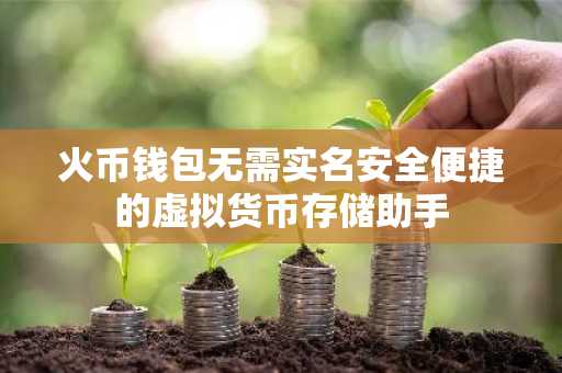 火币钱包无需实名安全便捷的虚拟货币存储助手
