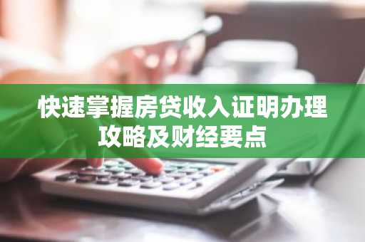 快速掌握房贷收入证明办理攻略及财经要点