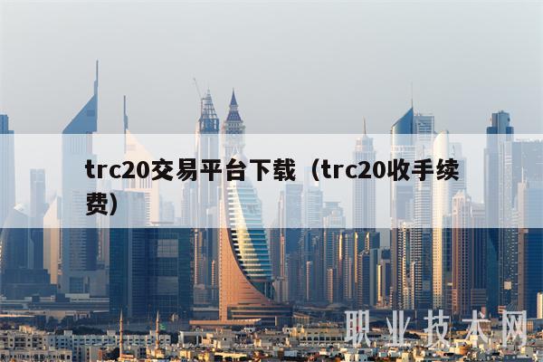 trc20交易平台下载（trc20收手续费）