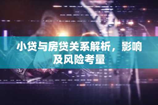 小贷与房贷关系解析，影响及风险考量