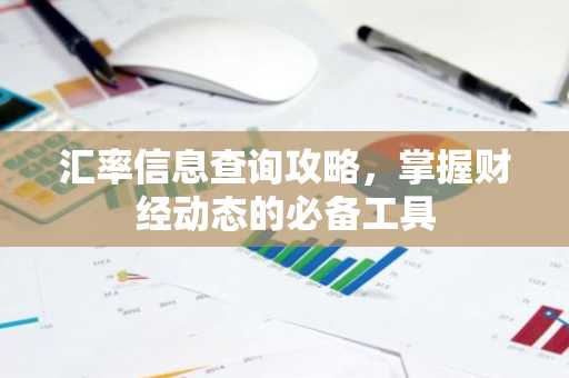 汇率信息查询攻略，掌握财经动态的必备工具