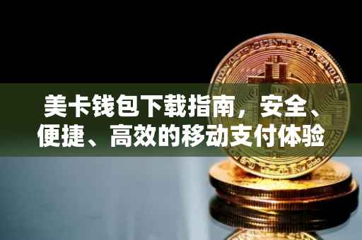美卡钱包下载指南，安全、便捷、高效的移动支付体验