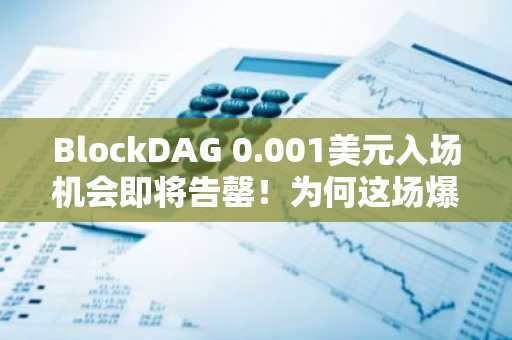 BlockDAG 0.001美元入场机会即将告罄！为何这场爆款预售可能成为2026年最不该错过的机遇？