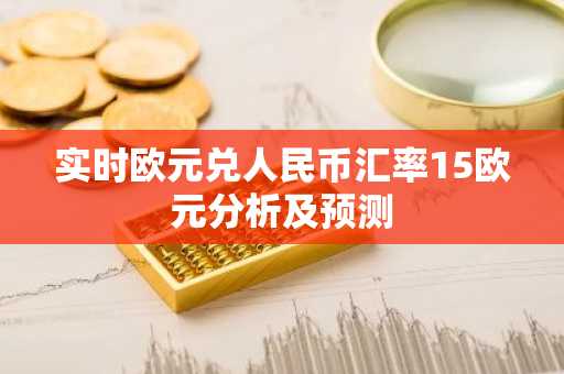 实时欧元兑人民币汇率15欧元分析及预测