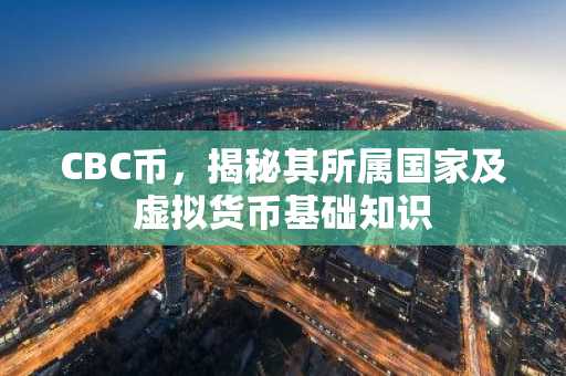 CBC币，揭秘其所属国家及虚拟货币基础知识