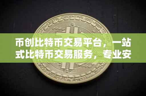币创比特币交易平台，一站式比特币交易服务，专业安全有保障
